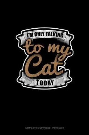 Cover of I'm Only Talking To My Cat Today