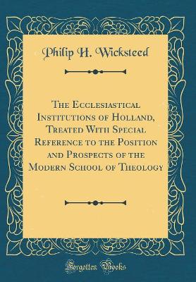 Book cover for The Ecclesiastical Institutions of Holland, Treated with Special Reference to the Position and Prospects of the Modern School of Theology (Classic Reprint)