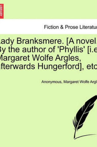 Cover of Lady Branksmere. [A Novel.] by the Author of 'Phyllis' [I.E. Margaret Wolfe Argles, Afterwards Hungerford], Etc. Vol. II.