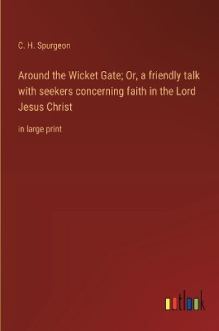 Cover of Around the Wicket Gate; Or, a friendly talk with seekers concerning faith in the Lord Jesus Christ
