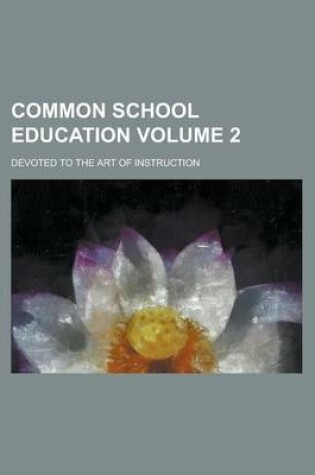 Cover of Common School Education Volume 2; Devoted to the Art of Instruction