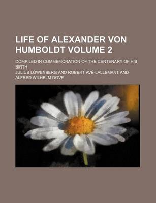 Book cover for Life of Alexander Von Humboldt Volume 2; Compiled in Commemoration of the Centenary of His Birth