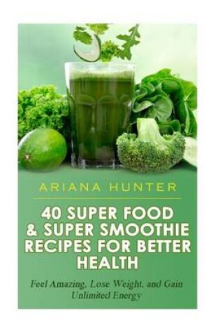 Cover of 40 Super Food & Super Smoothie Recipes For Better Health