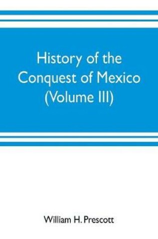 Cover of History of the conquest of Mexico (Volume III)