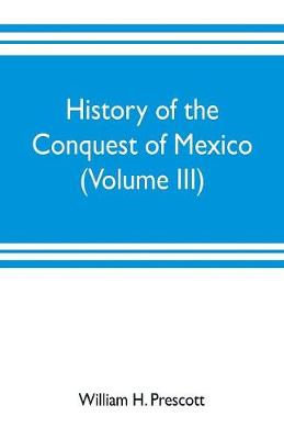 Book cover for History of the conquest of Mexico (Volume III)