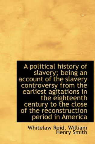 Cover of A Political History of Slavery; Being an Account of the Slavery Controversy from the Earliest Agitat