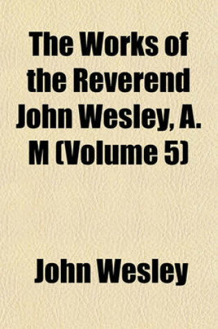 Cover of The Works of the Reverend John Wesley, A. M (Volume 5)