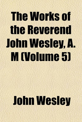 Book cover for The Works of the Reverend John Wesley, A. M (Volume 5)