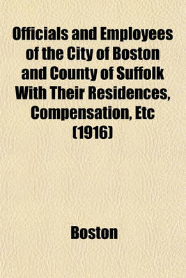 Book cover for Officials and Employees of the City of Boston and County of Suffolk with Their Residences, Compensation, Etc (1916)