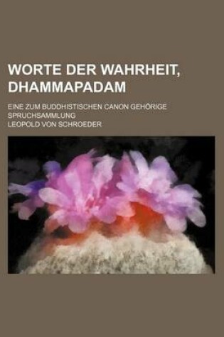 Cover of Worte Der Wahrheit, Dhammapadam; Eine Zum Buddhistischen Canon Gehorige Spruchsammlung