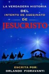 Book cover for La Verdadera Historia Del Intento De Asesinato De Jesucristo (Spanish Edition)