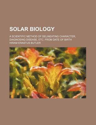 Book cover for Solar Biology; A Scientific Method of Delineating Character, Diagnosing Disease, Etc. from Date of Birth