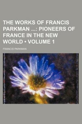 Cover of The Works of Francis Parkman (Volume 1); Pioneers of France in the New World