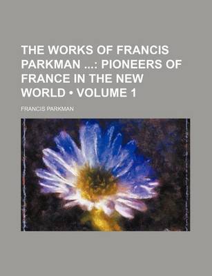 Book cover for The Works of Francis Parkman (Volume 1); Pioneers of France in the New World