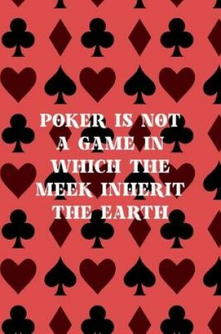 Cover of Poker Is Not A Game In Which The Meek Inherit The Earth