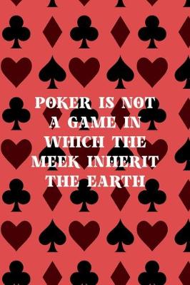 Book cover for Poker Is Not A Game In Which The Meek Inherit The Earth