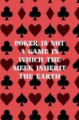 Cover of Poker Is Not A Game In Which The Meek Inherit The Earth