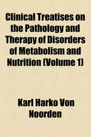 Cover of Clinical Treatises on the Pathology and Therapy of Disorders of Metabolism and Nutrition (Volume 1)