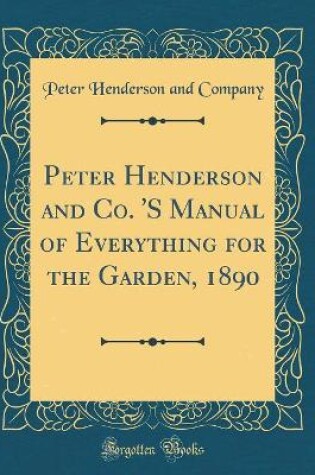 Cover of Peter Henderson and Co. 's Manual of Everything for the Garden, 1890 (Classic Reprint)