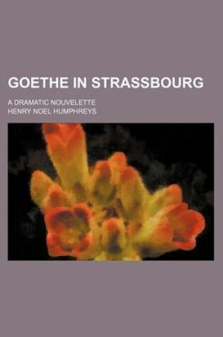 Cover of Goethe in Strassbourg; A Dramatic Nouvelette