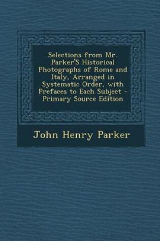 Cover of Selections from Mr. Parker's Historical Photographs of Rome and Italy, Arranged in Systematic Order, with Prefaces to Each Subject - Primary Source Ed