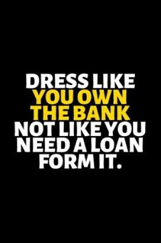 Cover of Dress Like You Own The Bank Not Like You Need A Loan From It