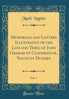 Book cover for Memorials and Letters Illustrative of the Life and Times of John Graham of Claverhouse, Viscount Dundee, Vol. 3 (Classic Reprint)