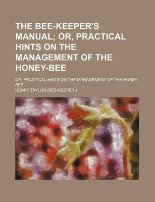 Book cover for The Bee-Keeper's Manual; Or, Practical Hints on the Management of the Honey-Bee. Or, Practical Hints on the Management of the Honey-Bee