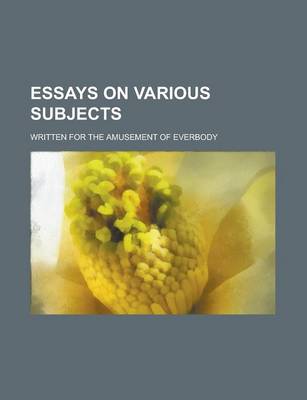 Book cover for Essays on Various Subjects; Written for the Amusement of Everbody