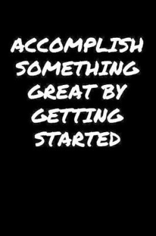 Cover of Accomplish Something Great By Getting Started