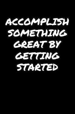 Book cover for Accomplish Something Great By Getting Started