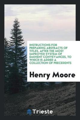 Book cover for Instructions for Preparing Abstracts of Titles, After the Most Improved System of Eminent Conveyances, to Which Is Added a Collection of Precedents