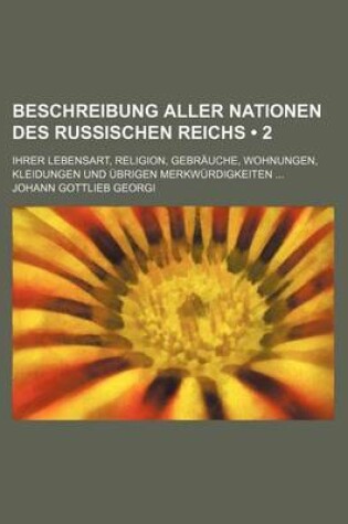 Cover of Beschreibung Aller Nationen Des Russischen Reichs (2); Ihrer Lebensart, Religion, Gebrauche, Wohnungen, Kleidungen Und Ubrigen Merkwurdigkeiten