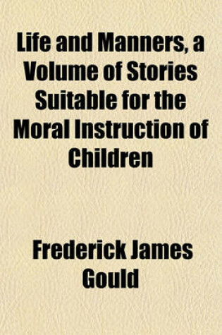 Cover of Life and Manners, a Volume of Stories Suitable for the Moral Instruction of Children