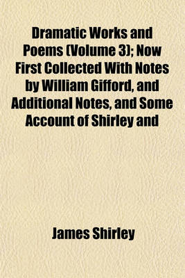 Book cover for Dramatic Works and Poems (Volume 3); Now First Collected with Notes by William Gifford, and Additional Notes, and Some Account of Shirley and