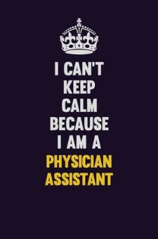 Cover of I can't Keep Calm Because I Am A Physician Assistant