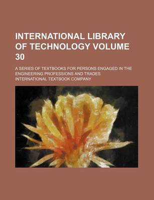 Book cover for International Library of Technology Volume 30; A Series of Textbooks for Persons Engaged in the Engineering Professions and Trades