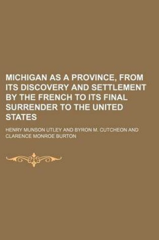 Cover of Michigan as a Province, from Its Discovery and Settlement by the French to Its Final Surrender to the United States