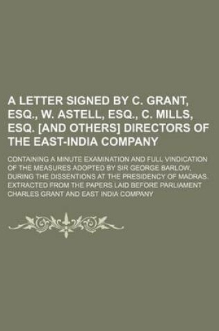 Cover of A Letter Signed by C. Grant, Esq., W. Astell, Esq., C. Mills, Esq. [And Others] Directors of the East-India Company; Containing a Minute Examination and Full Vindication of the Measures Adopted by Sir George Barlow, During the Dissentions at the Presidenc