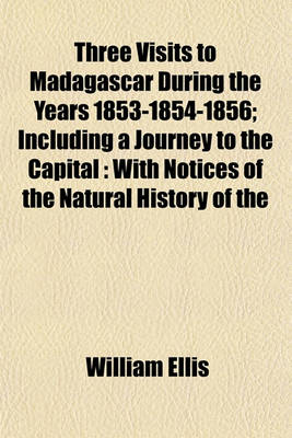 Book cover for Three Visits to Madagascar During the Years 1853-1854-1856; Including a Journey to the Capital with Notices of the Natural History of the Country and of the Present Civilization of the People