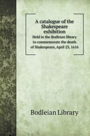 Cover of A catalogue of the Shakespeare exhibition Held in the Bodleian library to commemorate the death of Shakespeare, April 23, 1616