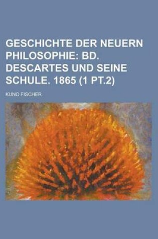 Cover of Geschichte Der Neuern Philosophie (1 PT.2); Bd. Descartes Und Seine Schule. 1865