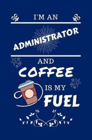 Cover of I'm An Administrator And Coffee Is My Fuel