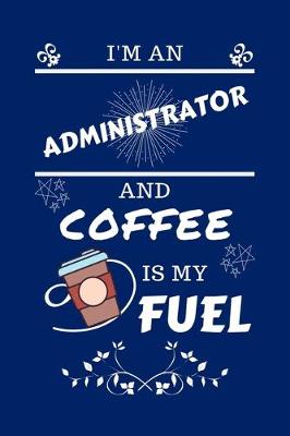 Book cover for I'm An Administrator And Coffee Is My Fuel