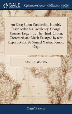 Book cover for An Essay Upon Plantership, Humbly Inscribed to His Excellency, George Thomas, Esq.; ... ... the Third Edition, Corrected, and Much Enlarged by New Experiments. by Samuel Martin, Senior, Esq.;