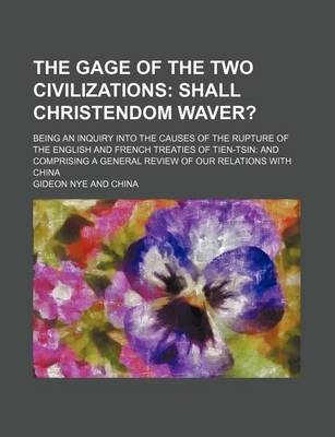 Book cover for The Gage of the Two Civilizations; Shall Christendom Waver?. Being an Inquiry Into the Causes of the Rupture of the English and French Treaties of Tien-Tsin and Comprising a General Review of Our Relations with China