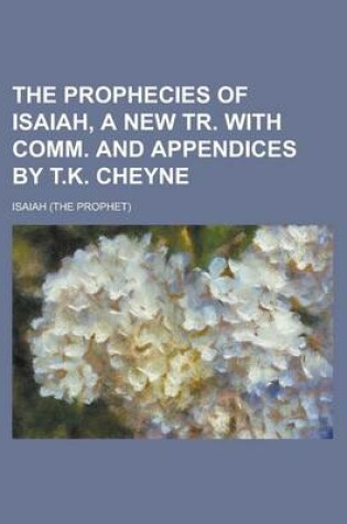 Cover of The Prophecies of Isaiah, a New Tr. with Comm. and Appendices by T.K. Cheyne