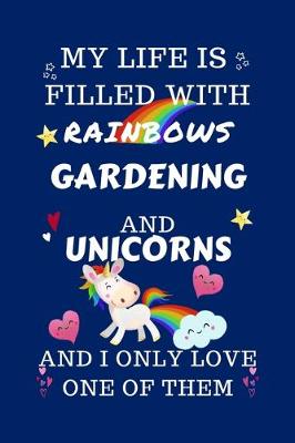 Book cover for My Life Is Filled With Rainbows Gardening And Unicorns And I Only Love One Of Them