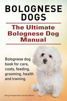 Book cover for Bolognese Dogs. Ultimate Bolognese Dog Manual. Bolognese dog book for care, costs, feeding, grooming, health and training.