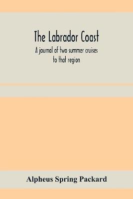 Book cover for The Labrador coast. A journal of two summer cruises to that region; With notes on its Early Discovery, on the Eskimo, on its physical Geography, Geology and Natural History.